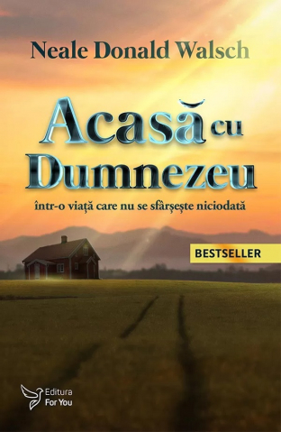 Carti - Acasă Cu Dumnezeu Într-O Viață Care Nu Se Sfârșește Niciodată ,Neale Donald Walsch - Editura For You