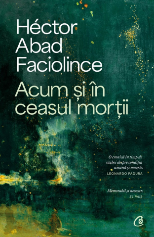 Carti - Acum Si In Ceasul Mortii, Hector Abad Faciolince - Editura Curtea Veche