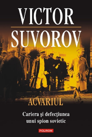 Biografii - Acvariul- Cariera Si Defectiunea Unui Spion Sovietic, Victor Suvorov - Editura Polirom