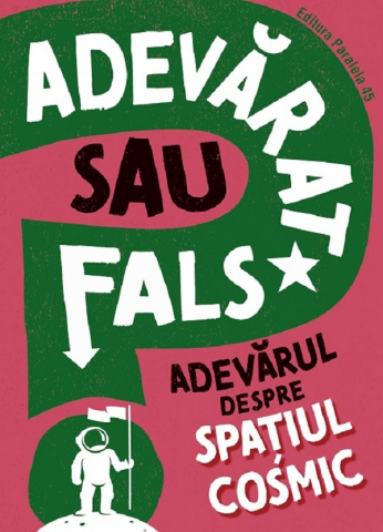Paralela 45 - Adevarat Sau Fals? Adevarul Despre Spatiul Cosmic, Sonya Newland - Editura Paralela 45