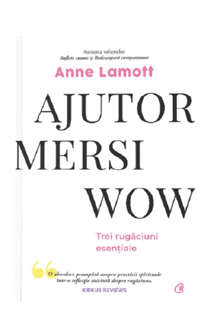 Curtea Veche - Ajutor! Mersi! Wow! Trei Rugaciuni Esentiale, Anne Lamott - Editura Curtea Veche