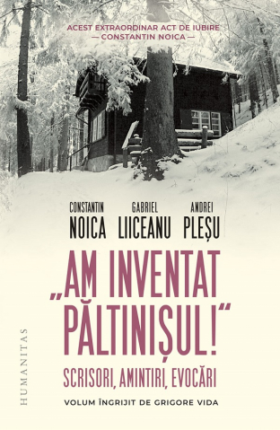 Filosofie - Am Inventat Paltinisul!, Constantin Noica, Gabriel Liiceanu, Andrei Plesu - Editura Humanitas