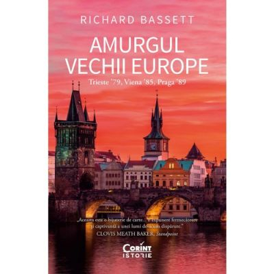 Amurgul Vechii Europe. Trieste ʼ79, Viena ʼ85, Praga ʼ89, Richard Bassett - Editura Corint