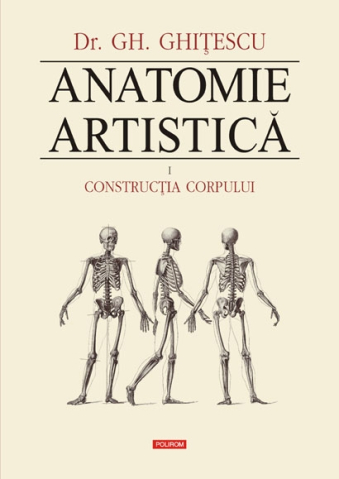 Carti - Anatomie Artistica. Volumul I: Constructia Corpului, Gheorghe Ghitescu - Editura Polirom