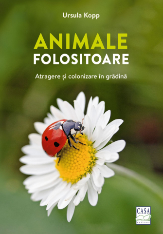Atlase si Dictionare - Animale Folositoare - Atragere Si Colonizare In Gradina, Ursula Kopp - Editura Casa