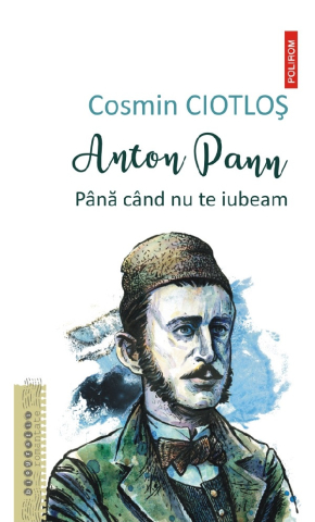 Biografii - Anton Pann. Pana Cand Nu Te Iubeam, Cosmin Ciotlos - Editura Polirom