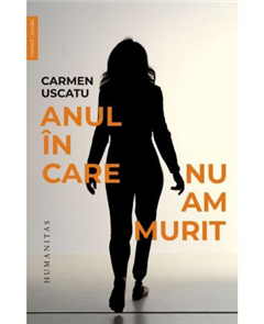 Carti - Anul În Care Nu Am Murit, Carmen Uscatu - Editura Humanitas
