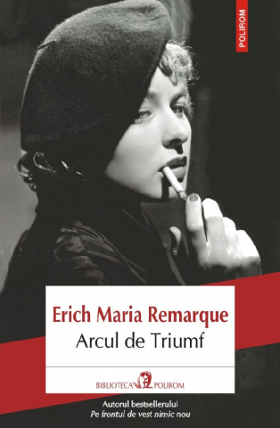 Literatura Universala - Arcul De Triumf , Erich Maria Remarque - Editura Polirom