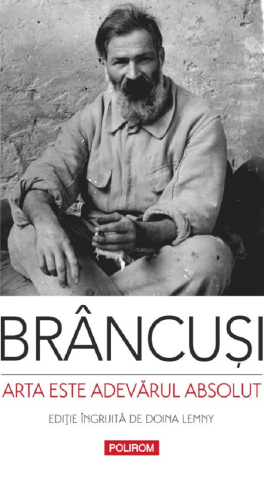 Eseistica - Arta Este Adevărul Absolut. Note Și Aforisme, Constantin Brancusi - Editura Polirom
