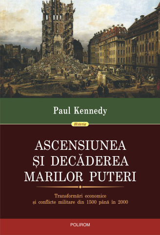 Istorie universala - Ascensiunea Și Decăderea Marilor Puteri: Transformări Economice Și Conflicte Militare Din 1500 Până În 2000, Paul Kennedy - Editura Polirom