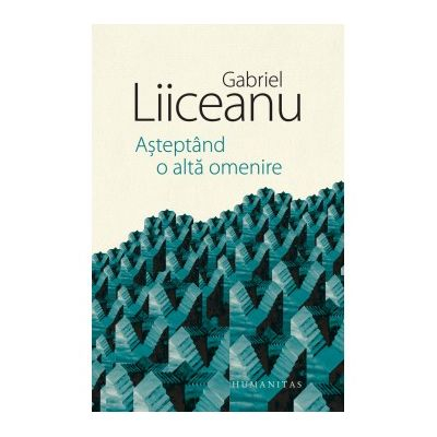 Eseistica - Asteptand O Alta Omenire, Gabriel Liiceanu  - Editura Humanitas