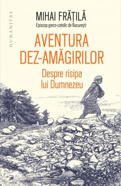 Istorie universala - Aventura Dez-Amăgirilor, Mihai Fratila  - Editura Humanitas