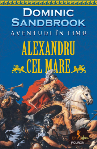 Istorie universala - Aventuri In Timp. Alexandru Cel Mare, Dominic Sandbrook - Editura Polirom