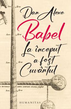 Eseistica - Babel. La Inceput A Fost Cuvantul, Dan Alexe  - Editura Humanitas
