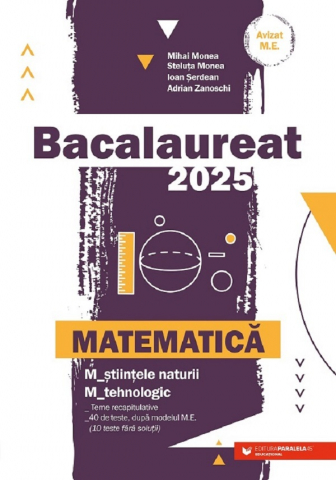 Carti - Bac 2025. Matematica. Stiintele-Naturii. Tehnologic, Ioan Serdean, Mihai Monea, Steluta Monea, Adrian Zanoschi - Editura Paralela 45