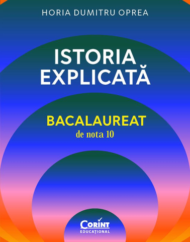 Carti - Bacalaureat De Nota 10. Istoria Explicata, Horia Dumitru Oprea - Editura Corint