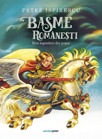 Fictiune - Basme Românești. Eroi Legendari Din Popor, Petre Ispirescu - Editura Corint