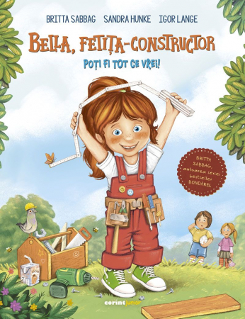 3-5 ani - Bella, Fetița-Constructor. Poți Fi Tot Ce Vrei!, Britta Sabbag, Sandra Hunke, Igor Lange - Editura Corint