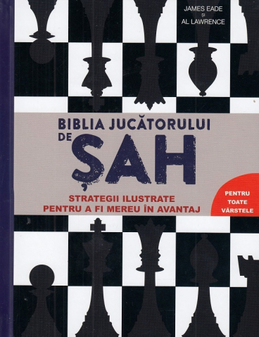 Carti educative - Biblia Jucatorului De Sah - Strategii Ilustrate Pentru A Fi Mereu În Avantaj, James Eade, Al Lawrence - Editura DPH
