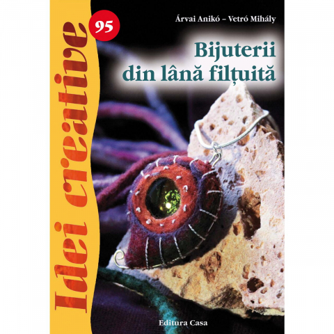 Atlase si Dictionare - Bijuterii Din Lana Filtuita - Idei Creative 95, Arvai Aniko, Vetro Mihaly - Editura Casa