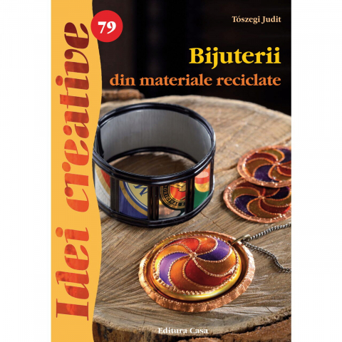 Atlase si Dictionare - Bijuterii Din Materiale Reciclate - Idei Creative 79, Toszegi Judit - Editura Casa