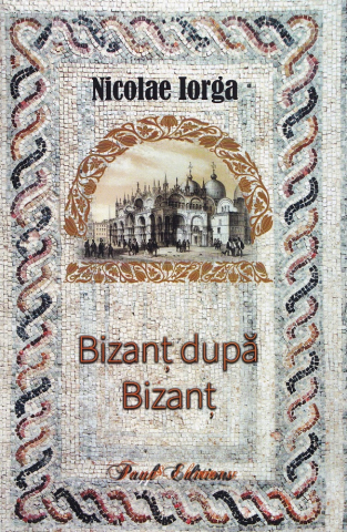 Paul Editions - Bizanț După Bizanț, Nicolae Iorga - Editura Paul Editions
