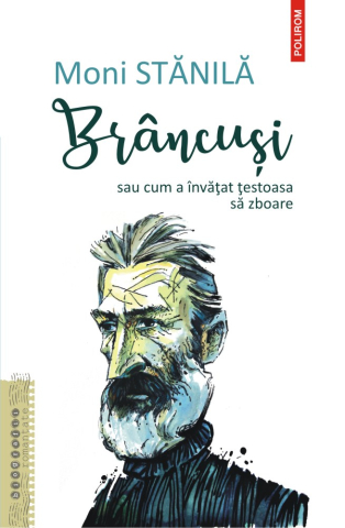 Biografii - Brancusi Sau Cum A Invatat Testoasa Sa Zboare, Moni Stanila - Editura Polirom