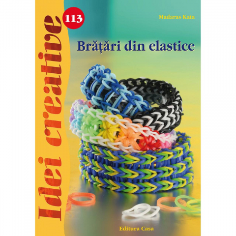 Atlase si Dictionare - Bratari Din Elastice - Idei Creative 113, Madaras Kata - Editura Casa