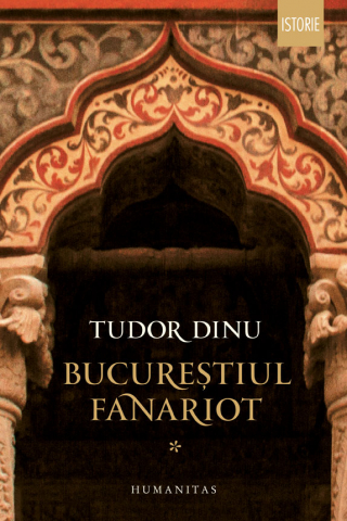 Istorie universala - Bucurestiul Fanariot I, Tudor Dinu - Editura Humanitas