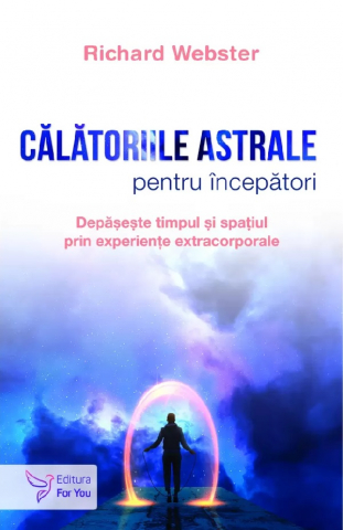 For You - Calatoriile Astrale Pentru Incepatori,Richard Webster - Editura For You