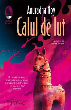 Literatura Universala - Calul De Lut, Anuradha Roy  - Editura Humanitas Fiction