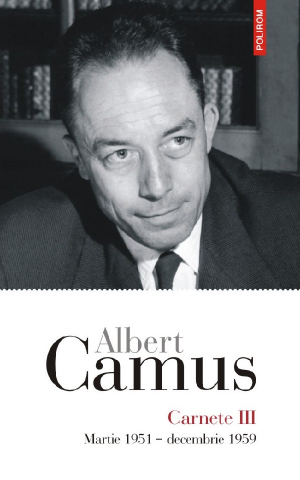 Literatura Universala - Carnete Iii Martie 1951 - Decembrie 1959, Albert Camus - Editura Polirom