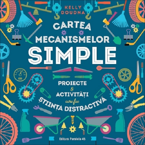 Paralela 45 - Cartea Mecanismelor Simple. Proiecte & Activitati Care Fac Stiinta Distractiva, Kelly Doudna - Editura Paralela 45