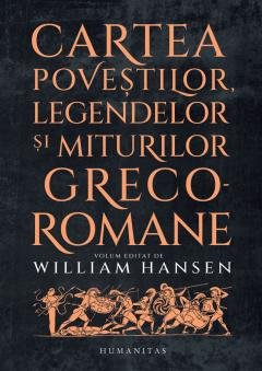 Carti - Cartea Povestilor, Legendelor Si Miturilor Greco-Romane, William Hansen  - Editura Humanitas
