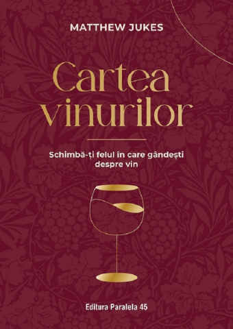 Carti culinare - Cartea Vinurilor. Schimba-Ti Felul In Care Gandesti Despre Vin. Ed. 4, Matthew Jukes - Editura Paralela 45