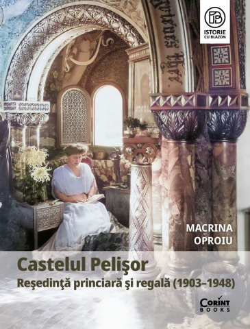 Edituri - Castelul Pelişor. Reşedinţă Princiară Şi Regală (1903–1948), Macrina Oproiu - Editura Corint