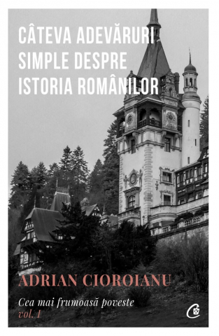 Câteva Adevăruri Simple Despre Istoria Românilor, Adrian Cioroianu - Editura Curtea Veche