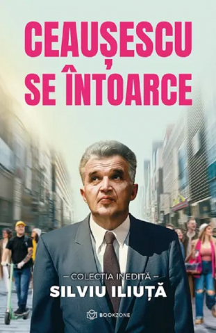 Carti - Ceaușescu Se Întoarce, Silviu Iliuta - Editura Bookzone