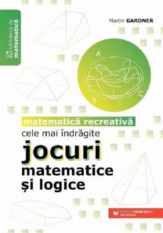 Carti educative - Cele Mai Indragite Jocuri Matematice Si Logice. Matematica Recreativa, Martin Gardner - Editura Paralela 45