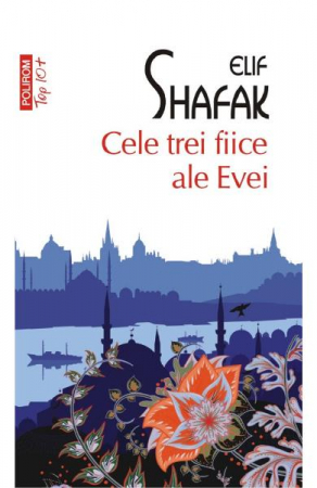 Carti - Cele Trei Fiice Ale Evei Top 10+ Nr 500, Elif Shafak - Editura Polirom