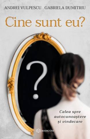Carti - Cine Sunt Eu? Calea Spre Autocunoaștere Și Vindecare , Andrei Vulpescu, Gabriela Dumitriu - Editura Bookzone