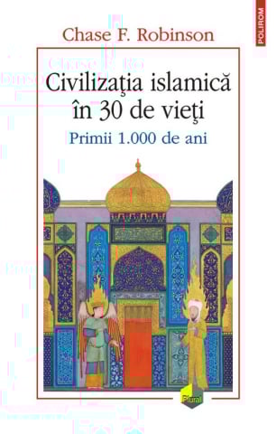 Edituri - Civilizatia Islamica In 30 De Vieti. Primii 1.000 De Ani, Chase F. Robinson - Editura Polirom