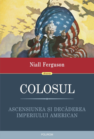 Istorie universala - Colosul. Ascensiunea Si Decaderea Imperiului American, Niall Ferguson - Editura Polirom