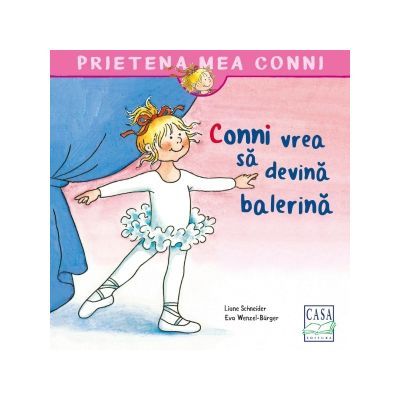 Casa - Conni Vrea Sa Devina Balerina, Liane Schneider - Editura Casa