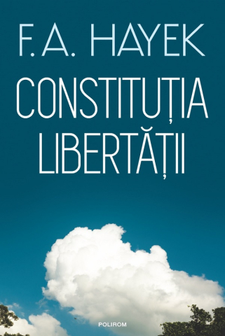 Carti - Constitutia Libertatii, F.A. Hayek - Editura Polirom