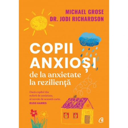 Curtea Veche - Copii Anxiosi. De La Anxietate La Rezilienta, Michael Grose , Jodi Richardson - Editura Curtea Veche