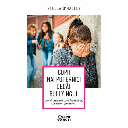Parenting - Copii Mai Puternici Decât Bullyingul. Cum Să Crești Un Copil Încrezător, Echilibrat Și Puternic, Stella O’Malley - Editura Corint