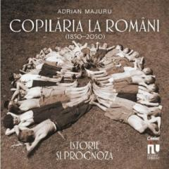 Eseistica - Copilaria La Romani. Istorie Si Prognoza (1850-2050), Adrian Majaru - Editura Corint