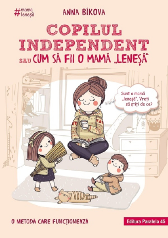 Parenting - Copilul Independent Sau Cum Sa Fii O Mama `Lenesa`. Ed. 3, Anna Bikova - Editura Paralela 45