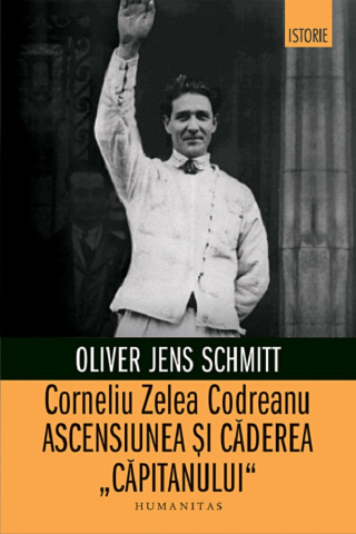 Edituri - Corneliu Zelea Codreanu.Ascensiunea Si Caderea, Oliver Jens Schmitt - Editura Humanitas